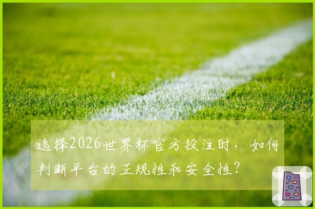选择2026世界杯官方投注时，如何判断平台的正规性和安全性？