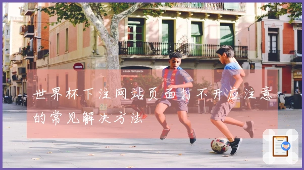 世界杯下注网站页面打不开应注意的常见解决方法